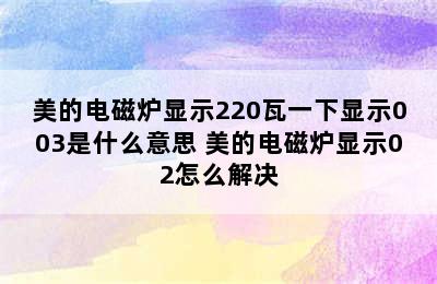 美的电磁炉显示220瓦一下显示003是什么意思 美的电磁炉显示02怎么解决